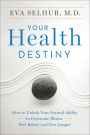 Your Health Destiny: How to Unlock Your Natural Ability to Overcome Illness, Feel Better, and Live Longer