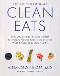 Title: Clean Eats: Over 200 Delicious Recipes to Reset Your Body's Natural Balance and Discover What It Means to Be Truly Healthy, Author: Alejandro Junger