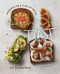 Title: Better on Toast: Happiness on a Slice of Bread-70 Irresistible Recipes, Author: Jill Donenfeld