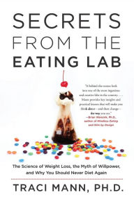 Title: Secrets From the Eating Lab: The Science of Weight Loss, the Myth of Willpower, and Why You Should Never Diet Again, Author: Traci Mann