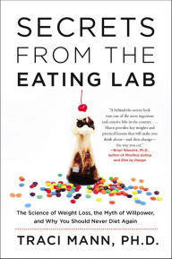 Title: Secrets From the Eating Lab: The Science of Weight Loss, the Myth of Willpower, and Why You Should Never Diet Again, Author: Traci Mann