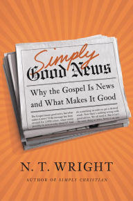 Title: Simply Good News: Why the Gospel Is News and What Makes It Good, Author: N. T. Wright