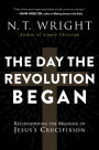 The Day the Revolution Began: Reconsidering the Meaning of Jesus's Crucifixion