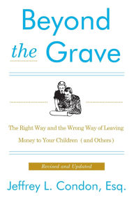 Title: Beyond the Grave, Revised and Updated Edition: The Right Way and the Wrong Way of Leaving Money to Your Children (and Others), Author: Jeffery L. Condon
