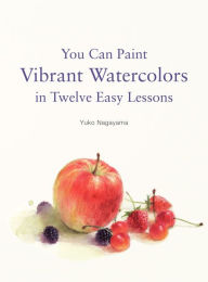 Title: You Can Paint Vibrant Watercolors in Twelve Easy Lessons, Author: Yuko Nagayama