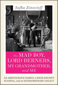 Title: The Mad Boy, Lord Berners, My Grandmother, and Me: An Aristocratic Family, a High-Society Scandal, and an Extraordinary Legacy, Author: Sofka Zinovieff