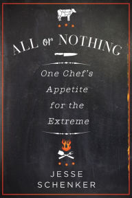 Title: All or Nothing: One Chef's Appetite for the Extreme, Author: Jesse Schenker