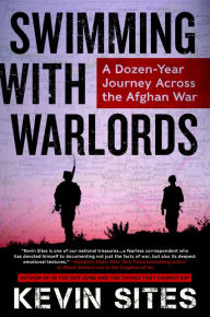 Title: Swimming with Warlords: A Dozen-Year Journey Across the Afghan War, Author: Kevin Sites