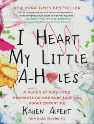 Title: I Heart My Little A-Holes: A Bunch of Holy-Crap Moments No One Ever Told You about Parenting, Author: Karen Alpert