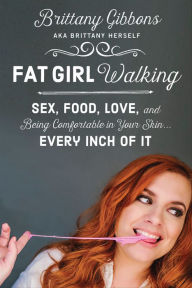 Title: Fat Girl Walking: Sex, Food, Love, and Being Comfortable in Your Skin . . . Every Inch of It, Author: Brittany Gibbons