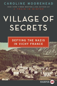 Title: Village of Secrets: Defying the Nazis in Vichy France, Author: Caroline Moorehead