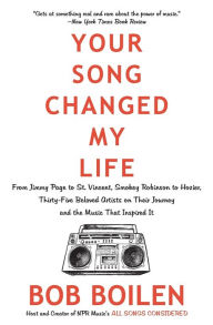Title: Your Song Changed My Life: From Jimmy Page to St. Vincent, Smokey Robinson to Hozier, Thirty-Five Beloved Artists on Their Journey and the Music That Inspired It, Author: Bob Boilen
