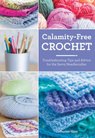 Title: Calamity-Free Crochet: Troubleshooting Tips and Advice for the Savvy Needlecrafter, Author: Catherine Hirst