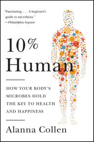 Title: 10% Human: How Your Body's Microbes Hold the Key to Health and Happiness, Author: Alanna Collen