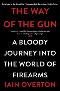 Title: The Way of the Gun: A Bloody Journey into the World of Firearms, Author: Iain Overton