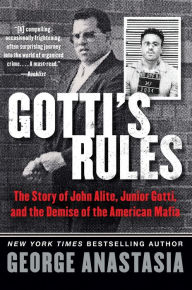 Title: Gotti's Rules: The Story of John Alite, Junior Gotti, and the Demise of the American Mafia, Author: George Anastasia