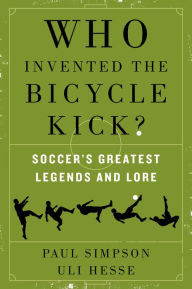 Title: Who Invented the Bicycle Kick?: Soccer's Greatest Legends and Lore, Author: Paul Simpson