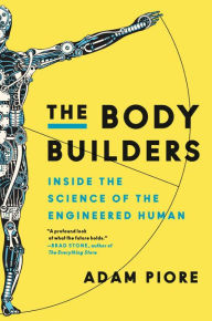 Title: The Body Builders: Inside the Science of the Engineered Human, Author: Adam Piore