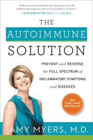 Title: The Autoimmune Solution: Prevent and Reverse the Full Spectrum of Inflammatory Symptoms and Diseases, Author: Amy Myers M.D.