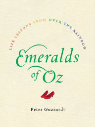 Title: Emeralds of Oz: Life Lessons from Over the Rainbow, Author: Peter Guzzardi
