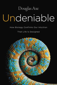 Title: Undeniable: How Biology Confirms Our Intuition That Life Is Designed, Author: Douglas Axe