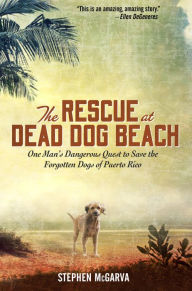 Title: The Rescue at Dead Dog Beach: One Man's Quest to Find a Home for the World's Forgotten Animals, Author: Stephen McGarva