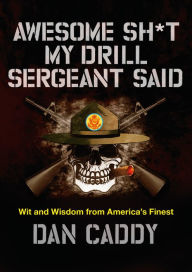 Title: Awesome Sh*t My Drill Sergeant Said: Wit and Wisdom from America's Finest, Author: Dan Caddy