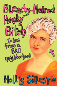 Title: Bleachy-Haired Honky Bitch: Tales from a Bad Neighborhood, Author: Hollis Gillespie