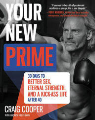 Title: Your New Prime: 30 Days to Better Sex, Eternal Strength, and a Kick-Ass Life After 40, Author: Craig Cooper
