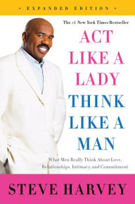 Title: Act Like a Lady, Think Like a Man (Expanded Edition): What Men Really Think about Love, Relationships, Intimacy, and Commitment, Author: Steve Harvey