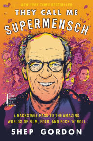 Title: They Call Me Supermensch: A Backstage Pass to the Amazing Worlds of Film, Food, and Rock'n'Roll, Author: Shep Gordon