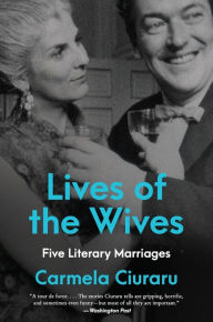 Title: Lives of the Wives: Five Literary Marriages, Author: Carmela Ciuraru