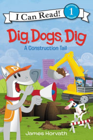 Title: Dig, Dogs, Dig: A Construction Tail, Author: James Horvath