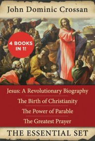 Title: The John Dominic Crossan Essential Set: Jesus: A Revolutionary Biography, The Birth of Christianity, The Power of Parable, and The Greatest Prayer, Author: John Dominic Crossan