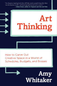 Title: Art Thinking: How to Carve Out Creative Space in a World of Schedules, Budgets, and Bosses, Author: Amy Whitaker