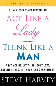 Title: Act Like a Lady, Think Like a Man (Expanded Edition): What Men Really Think about Love, Relationships, Intimacy, and Commitment, Author: Steve Harvey
