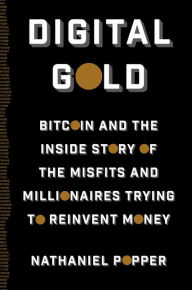 Title: Digital Gold: Bitcoin and the Inside Story of the Misfits and Millionaires Trying to Reinvent Money, Author: Nathaniel Popper