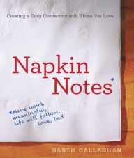 Title: Napkin Notes: Make Lunch Meaningful, Life Will Follow, Author: W. Garth Callaghan