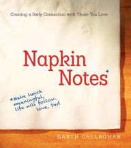 Title: Napkin Notes: Make Lunch Meaningful, Life Will Follow, Author: W. Garth Callaghan