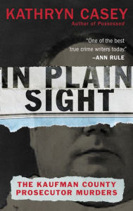 Title: In Plain Sight: The Kaufman County Prosecutor Murders, Author: Kathryn Casey