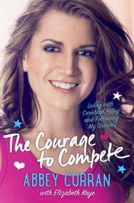 Title: The Courage to Compete: Living with Cerebral Palsy and Following My Dreams, Author: Abbey Curran