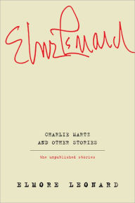 Title: Charlie Martz and Other Stories: The Unpublished Stories, Author: Elmore Leonard