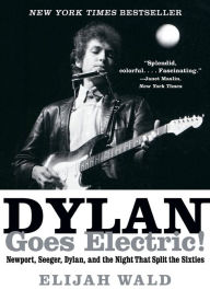 Title: Dylan Goes Electric!: Newport, Seeger, Dylan, and the Night That Split the Sixties, Author: Elijah Wald