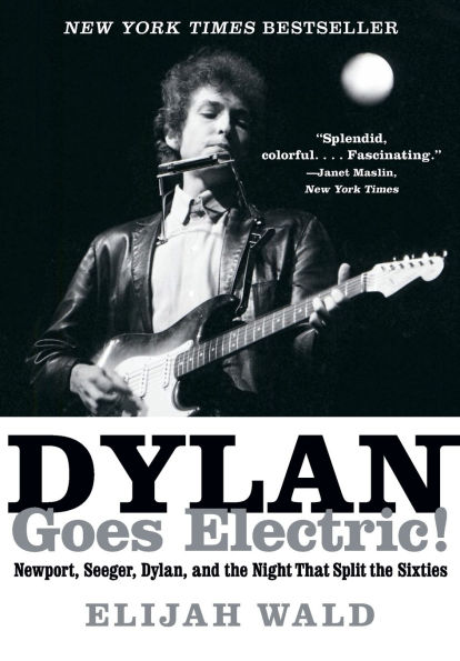 Dylan Goes Electric!: Newport, Seeger, Dylan, and the Night That Split Sixties