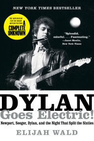 Title: Dylan Goes Electric!: Newport, Seeger, Dylan, and the Night that Split the Sixties, Author: Elijah Wald