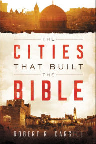 Title: The Cities That Built the Bible, Author: Robert R. Cargill