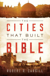 Title: The Cities That Built the Bible, Author: Robert Cargill