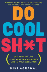 Title: Do Cool Sh*t: Quit Your Day Job, Start Your Own Business, and Live Happily Ever After, Author: Miki Agrawal
