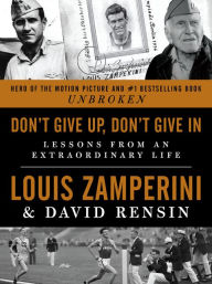 Title: Don't Give Up, Don't Give In: Lessons from an Extraordinary Life, Author: Louis Zamperini