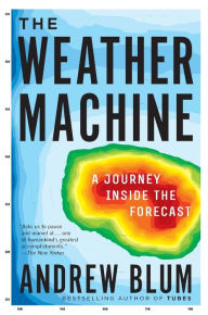 Title: The Weather Machine: A Journey Inside the Forecast, Author: Andrew Blum